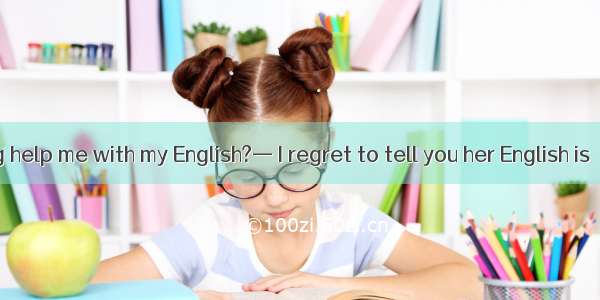 — Can Li Ping help me with my English?— I regret to tell you her English is  yours.A. as