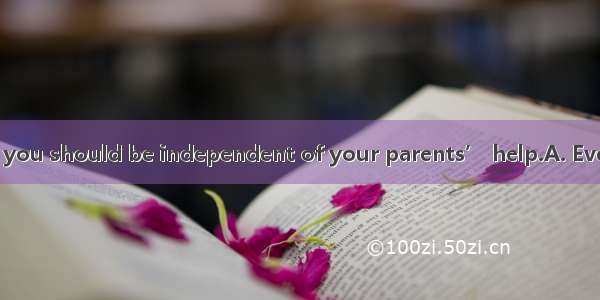 you’ve grown up  you should be independent of your parents’ help.A. Even thoughB. In case