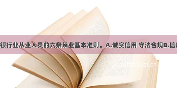 下列()不是银行业从业人员的六条从业基本准则。A.诚实信用 守法合规B.信息保密 熟知