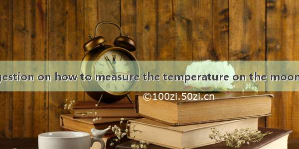 An interesting suggestion on how to measure the temperature on the moon has been.A. put on