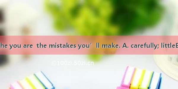 In the exam   the you are  the mistakes you’ll make. A. carefully; littleB. more carefull