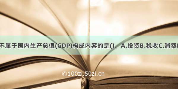 从支出角度看 不属于国内生产总值(GDP)构成内容的是()。A.投资B.税收C.消费D.净出口ABCD
