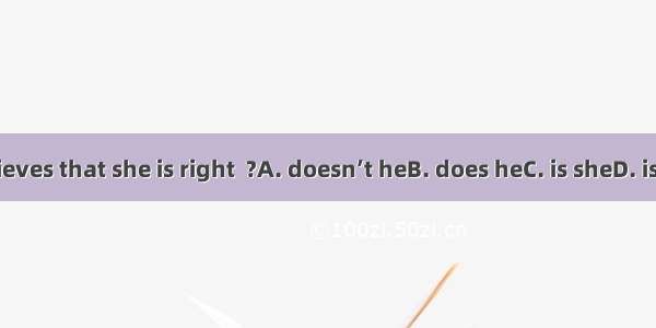 He believes that she is right  ?A. doesn’t heB. does heC. is sheD. isn’t she