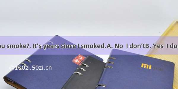 ----Do you smoke?. It’s years since I smoked.A. No  I don’tB. Yes  I don’tC. No  I