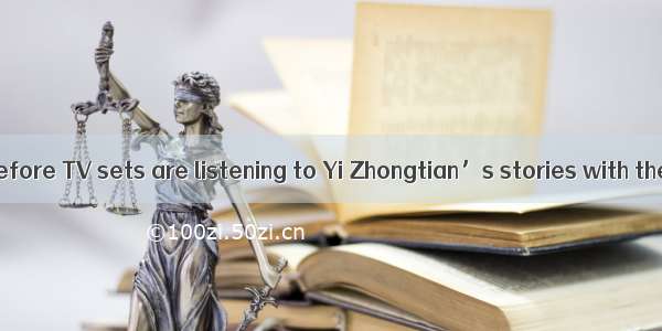 The audience  before TV sets are listening to Yi Zhongtian’s stories with their eyes  upo