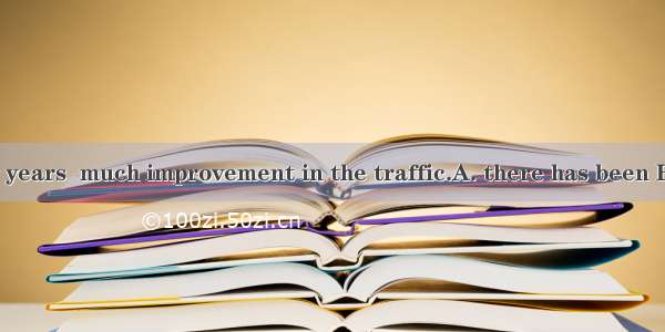 In the past few years  much improvement in the traffic.A. there has been B. there has had