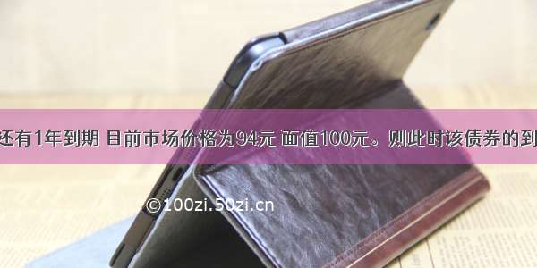 某零息债券还有1年到期 目前市场价格为94元 面值100元。则此时该债券的到期收益率是