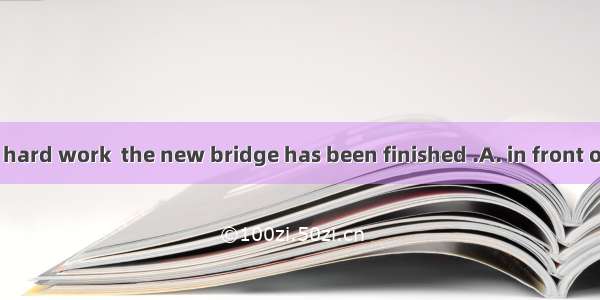 Thanks to their hard work  the new bridge has been finished .A. in front of scheduleB. ah