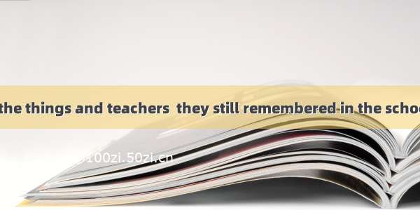 They ask about the things and teachers  they still remembered in the school. A. whichB. th