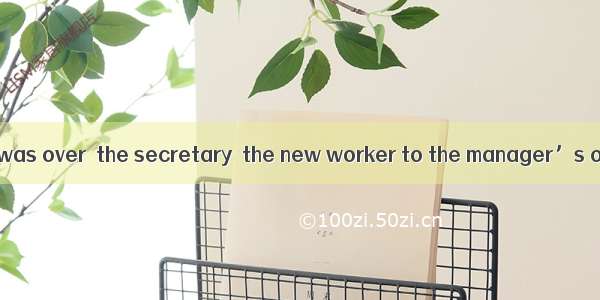 After the meeting was over  the secretary  the new worker to the manager’s office.A. rejec