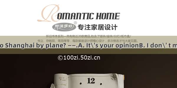 ——Shall we go to Shanghai by plane? ——.A. It\'s your opinionB. I don\' t mindC. It\'s all up