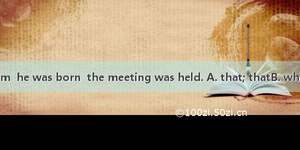 It was in the room  he was born  the meeting was held. A. that; thatB. which; whereC. whe