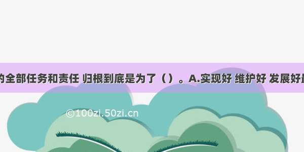 党和政府的全部任务和责任 归根到底是为了（）。A.实现好 维护好 发展好最广大人民