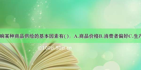 在市场上 影响某种商品供给的基本因素有()。A.商品价格B.消费者偏好C.生产技术D.生产