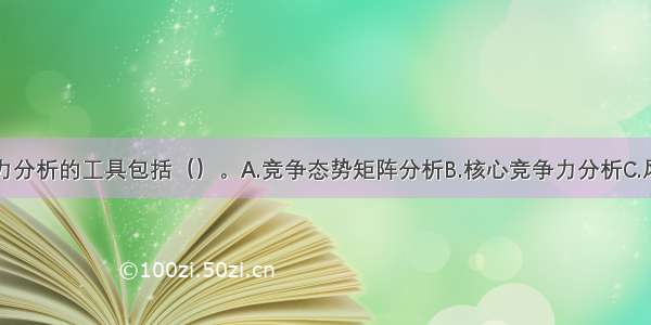 企业竞争能力分析的工具包括（）。A.竞争态势矩阵分析B.核心竞争力分析C.风险分析D.资