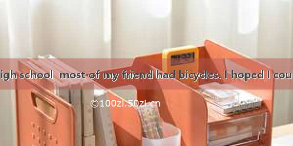 When I was in high school  most of my friend had bicycles. I hoped I could also have it. O