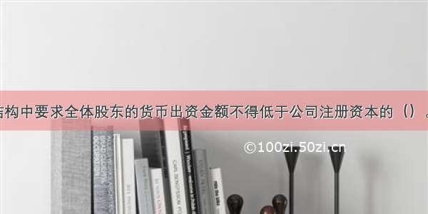 股权式合资结构中要求全体股东的货币出资金额不得低于公司注册资本的（）。A.10%B.20%