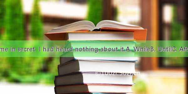 you told me in secret  I had heard nothing about it.A. WhileB. UntilC. AfterD. Since