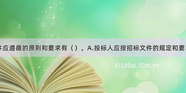 编制投标文件应遵循的原则和要求有（）。A.投标人应按招标文件的规定和要求编制投标文