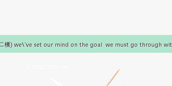 (·四川省攀枝花市二模) we\'ve set our mind on the goal  we must go through with the task.A. As lo