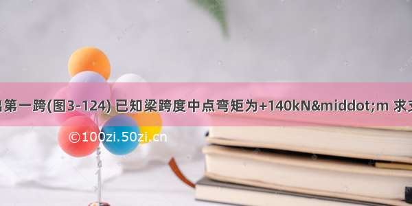 自连续梁中取出第一跨(图3-124) 已知梁跨度中点弯矩为+140kN·m 求支座弯矩(梁下部