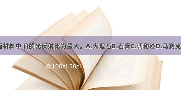 下列白色饰面材料中 ()的光反射比为最大。A.大理石B.石膏C.调和漆D.马赛克（白）ABCD