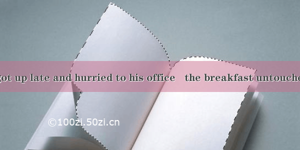 (·天津高考)He got up late and hurried to his office   the breakfast untouched.A. left　　　　　