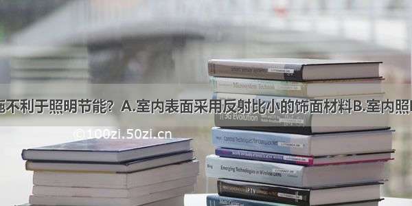 下列哪项措施不利于照明节能？A.室内表面采用反射比小的饰面材料B.室内照明多设开关C.