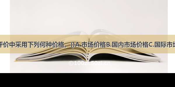 对国民经济评价中采用下列何种价格。()A.市场价格B.国内市场价格C.国际市场价格D.影子