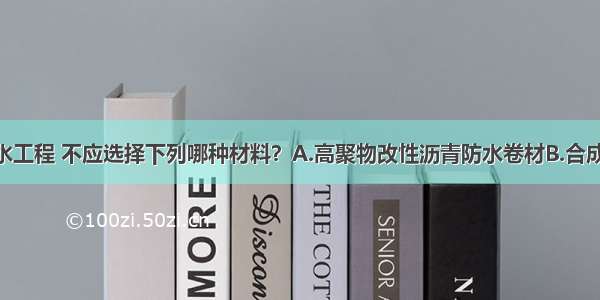 ()地下防水工程 不应选择下列哪种材料？A.高聚物改性沥青防水卷材B.合成高分子防