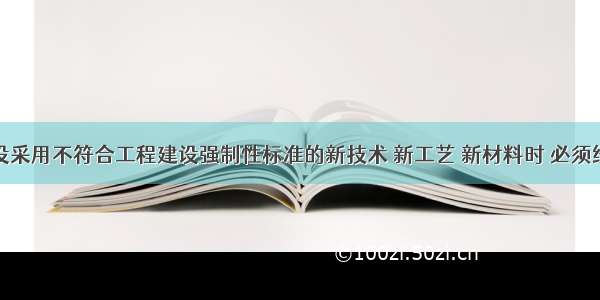 当住宅建设采用不符合工程建设强制性标准的新技术 新工艺 新材料时 必须经相关程序