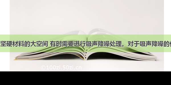 室内表面为坚硬材料的大空间 有时需要进行吸声降噪处理。对于吸声降噪的作用 以下哪