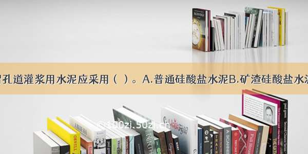 预应力的预留孔道灌浆用水泥应采用（）。A.普通硅酸盐水泥B.矿渣硅酸盐水泥C.火山灰硅