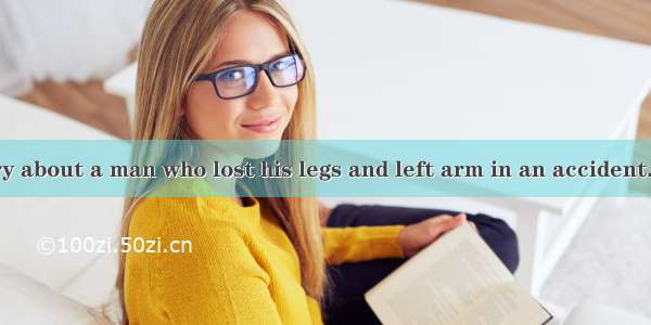 There is a story about a man who lost his legs and left arm in an accident. After the acci