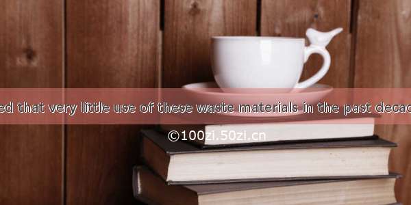 It is reported that very little use of these waste materials in the past decadesA. was ta