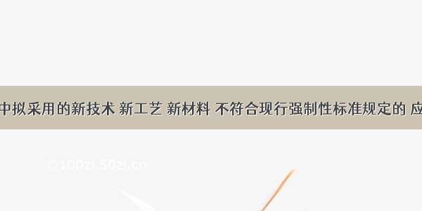 工程建设中拟采用的新技术 新工艺 新材料 不符合现行强制性标准规定的 应当：(201