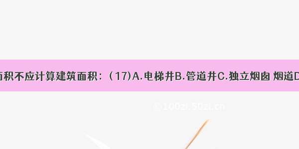 以下哪一项的面积不应计算建筑面积：( 17)A.电梯井B.管道井C.独立烟囱 烟道D.沉降缝ABCD