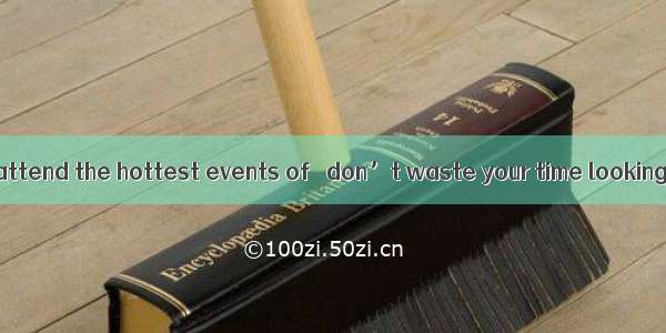 If you want to attend the hottest events of   don’t waste your time looking through do