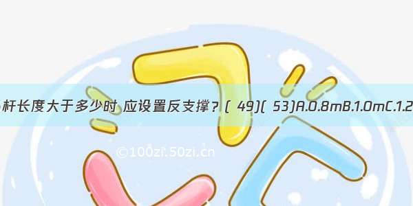 吊顶工程中 当吊杆长度大于多少时 应设置反支撑？( 49)( 53)A.0.8mB.1.0mC.1.2mD.1.5mABCD