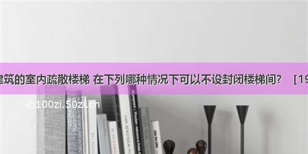 非高层公共建筑的室内疏散楼梯 在下列哪种情况下可以不设封闭楼梯间？［1997-072］A.