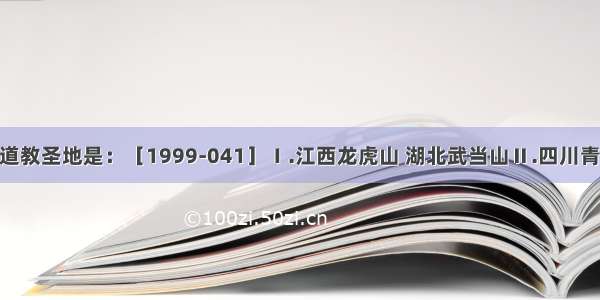 我国著名的道教圣地是：［1999-041］Ⅰ.江西龙虎山 湖北武当山Ⅱ.四川青城山 江苏茅