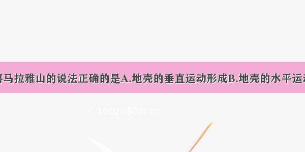 单选题关于喜马拉雅山的说法正确的是A.地壳的垂直运动形成B.地壳的水平运动形成C.亚欧