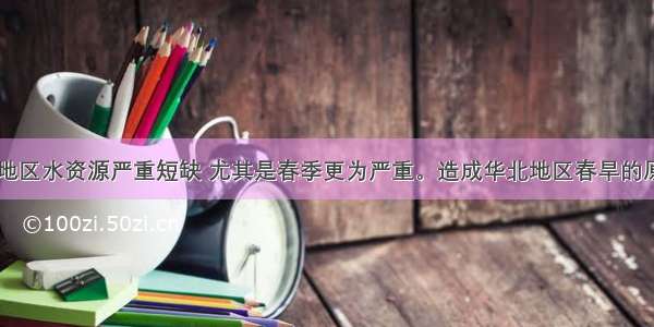 单选题华北地区水资源严重短缺 尤其是春季更为严重。造成华北地区春旱的原因主要是A.