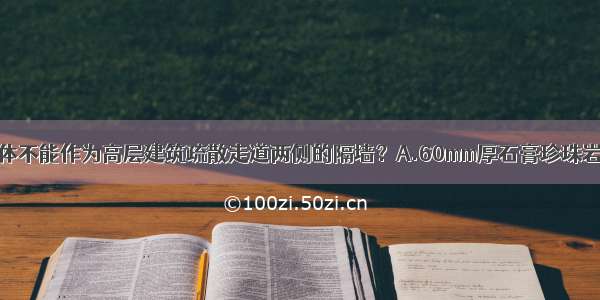 下列哪一种墙体不能作为高层建筑疏散走道两侧的隔墙？A.60mm厚石膏珍珠岩空心条板隔墙