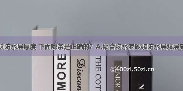 有关地下建筑防水层厚度 下面哪条是正确的？A.聚合物水泥砂浆防水层双层施工厚度不宜