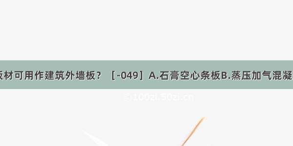 以下哪种板材可用作建筑外墙板？［-049］A.石膏空心条板B.蒸压加气混凝土板C.GRC