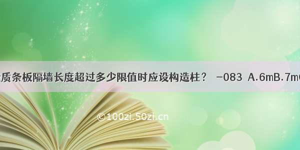 在抗震设防地区 轻质条板隔墙长度超过多少限值时应设构造柱？［-083］A.6mB.7mC.8mD.9mABCD