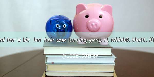It worried her a bit  her hair was turning grey. A. whichB. thatC. ifD. for
