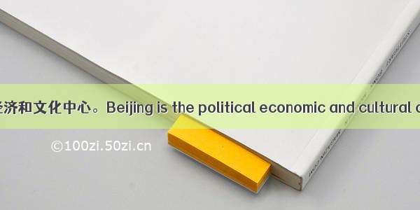 北京是中国的政治 经济和文化中心。Beijing is the political economic and cultural center of China.