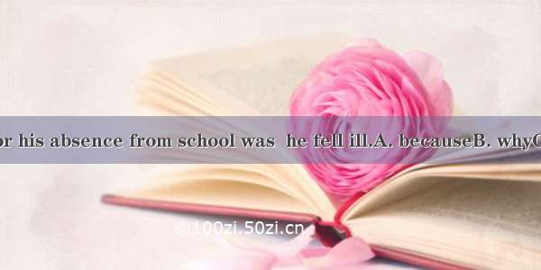 The reason for his absence from school was  he fell ill.A. becauseB. whyC. whatD. that